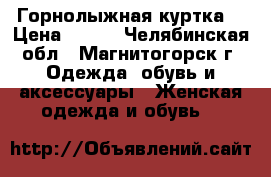 Горнолыжная куртка. › Цена ­ 700 - Челябинская обл., Магнитогорск г. Одежда, обувь и аксессуары » Женская одежда и обувь   